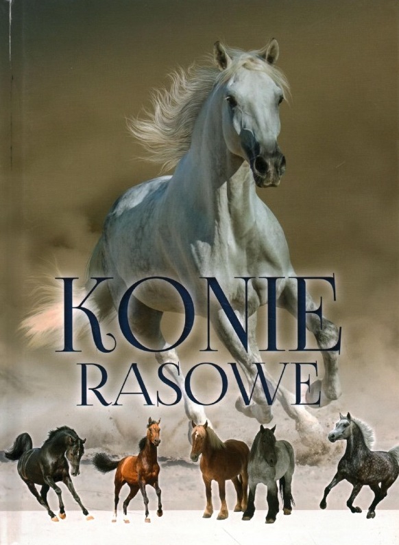 Okładka książki "Konie rasowe" autorstwa Patrycji Zarawskiej. Na okładce widoczny jest majestatyczny biały koń w galopie na tle pustynnego krajobrazu. Na dole znajdują się sylwetki pięciu koni różnych ras w różnych kolorach, które symbolizują różnorodność opisywaną w książce. Tytuł "Konie rasowe" znajduje się na środku w dużych, eleganckich literach.